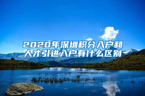 2020年深圳积分入户和人才引进入户有什么区别