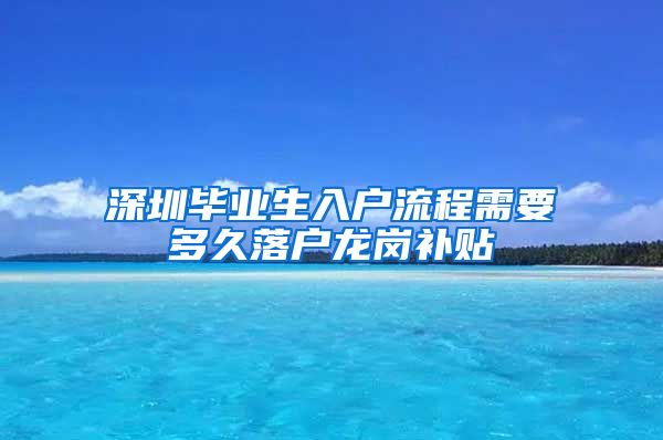 深圳毕业生入户流程需要多久落户龙岗补贴