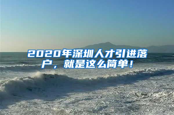 2020年深圳人才引进落户，就是这么简单！