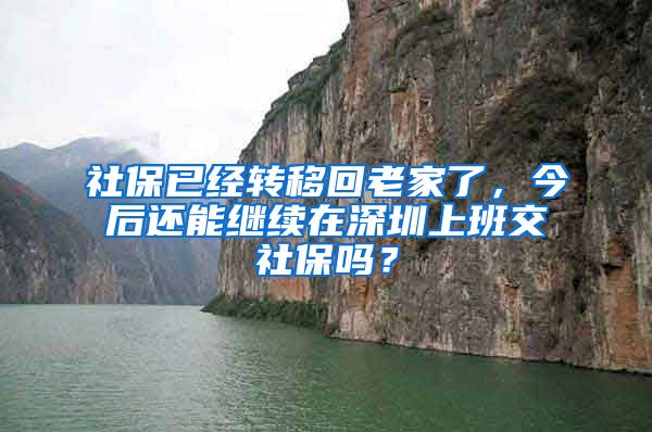 社保已经转移回老家了，今后还能继续在深圳上班交社保吗？