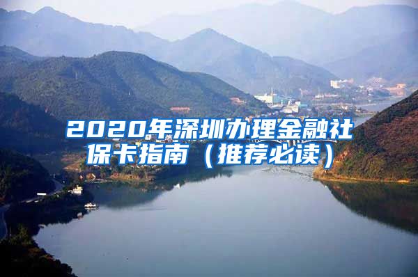 2020年深圳办理金融社保卡指南（推荐必读）