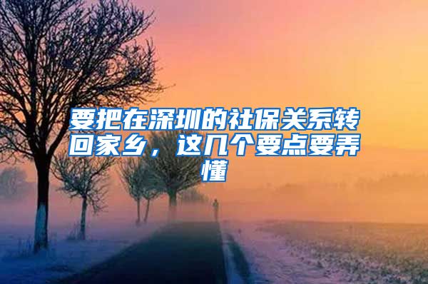 要把在深圳的社保关系转回家乡，这几个要点要弄懂