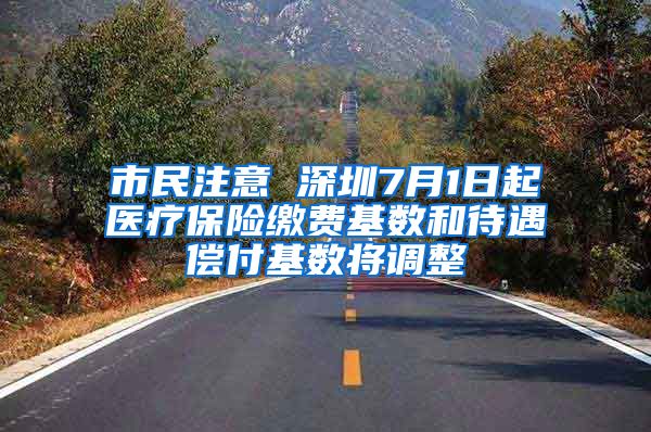 市民注意 深圳7月1日起医疗保险缴费基数和待遇偿付基数将调整