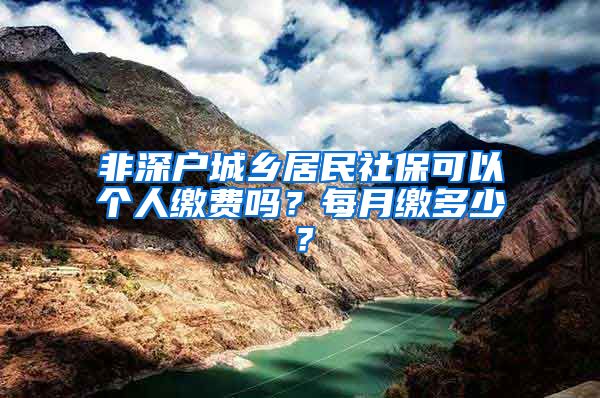 非深户城乡居民社保可以个人缴费吗？每月缴多少？