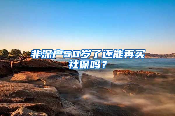 非深户50岁了还能再买社保吗？