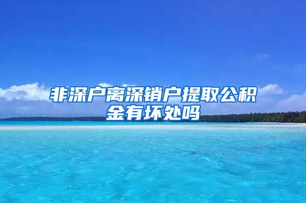 非深户离深销户提取公积金有坏处吗