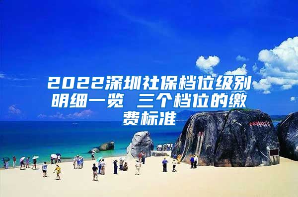 2022深圳社保档位级别明细一览 三个档位的缴费标准