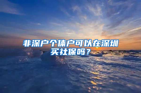 非深户个体户可以在深圳买社保吗？