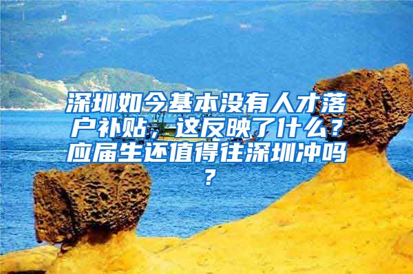 深圳如今基本没有人才落户补贴，这反映了什么？应届生还值得往深圳冲吗？