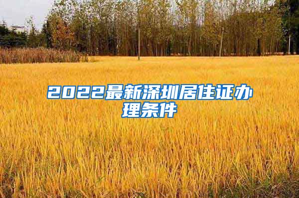 2022最新深圳居住证办理条件