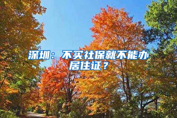 深圳：不买社保就不能办居住证？