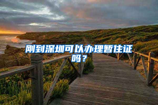 刚到深圳可以办理暂住证吗？