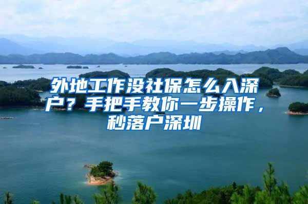 外地工作没社保怎么入深户？手把手教你一步操作，秒落户深圳