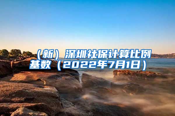 （新）深圳社保计算比例基数（2022年7月1日）