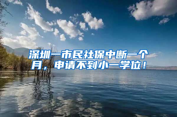 深圳一市民社保中断一个月，申请不到小一学位！