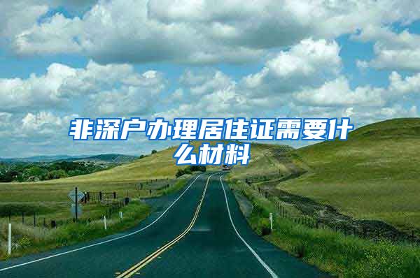 非深户办理居住证需要什么材料