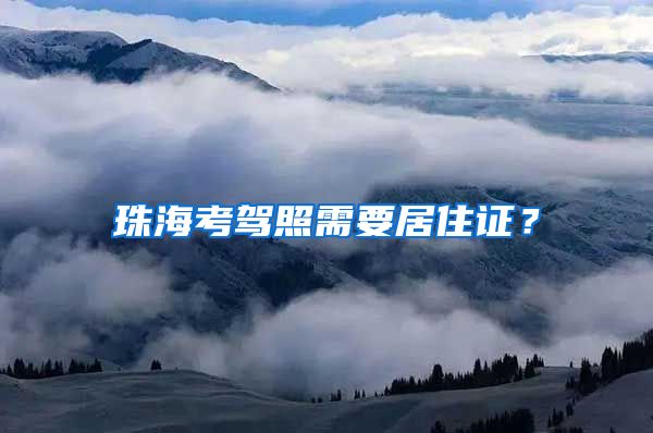 珠海考驾照需要居住证？