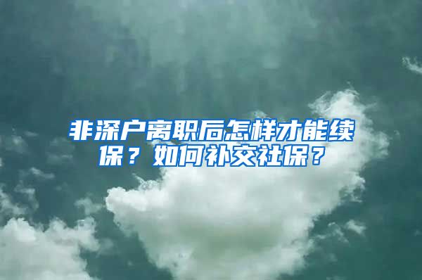 非深户离职后怎样才能续保？如何补交社保？