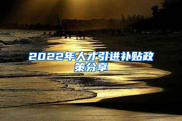 2022年人才引进补贴政策分享