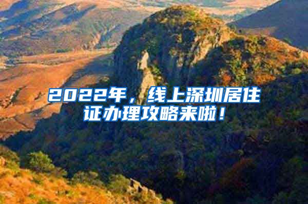 2022年，线上深圳居住证办理攻略来啦！