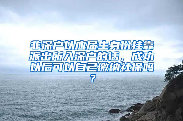 非深户以应届生身份挂靠派出所入深户的话，成功以后可以自己缴纳社保吗？