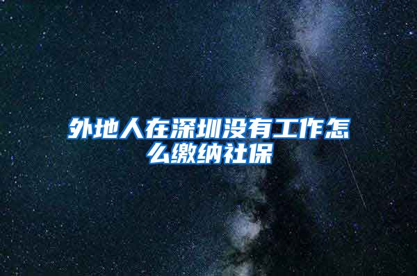 外地人在深圳没有工作怎么缴纳社保