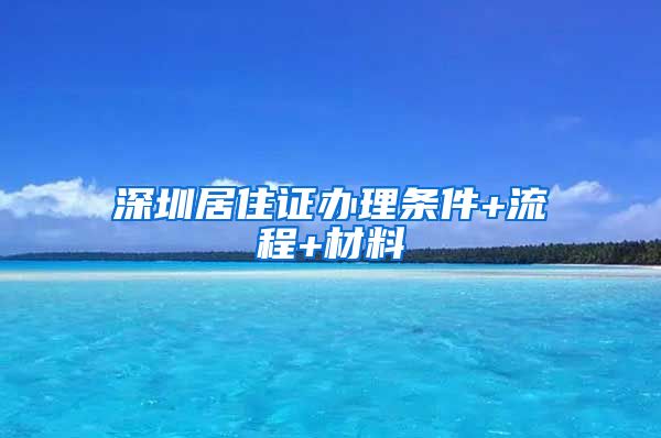 深圳居住证办理条件+流程+材料