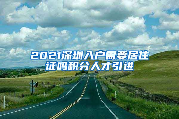 2021深圳入户需要居住证吗积分人才引进