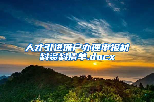 人才引进深户办理申报材料资料清单.docx