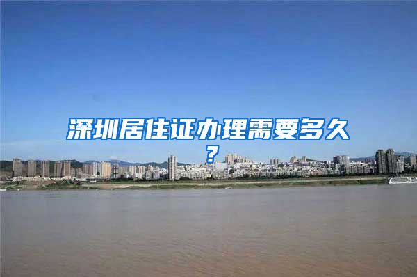 深圳居住证办理需要多久？