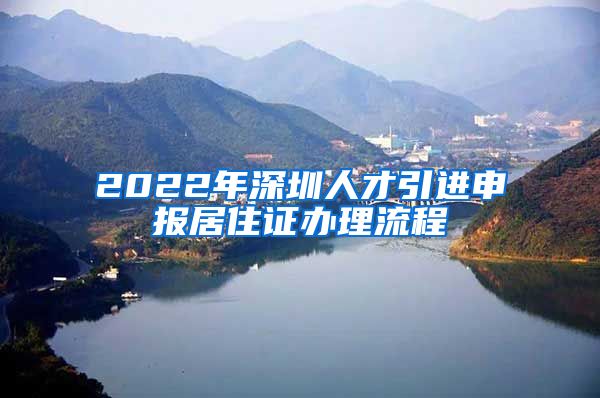 2022年深圳人才引进申报居住证办理流程