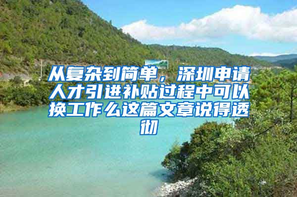 从复杂到简单，深圳申请人才引进补贴过程中可以换工作么这篇文章说得透彻