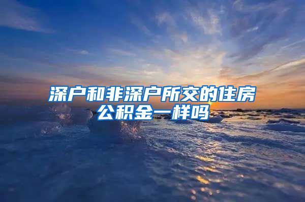 深户和非深户所交的住房公积金一样吗