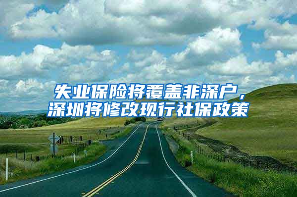 失业保险将覆盖非深户，深圳将修改现行社保政策