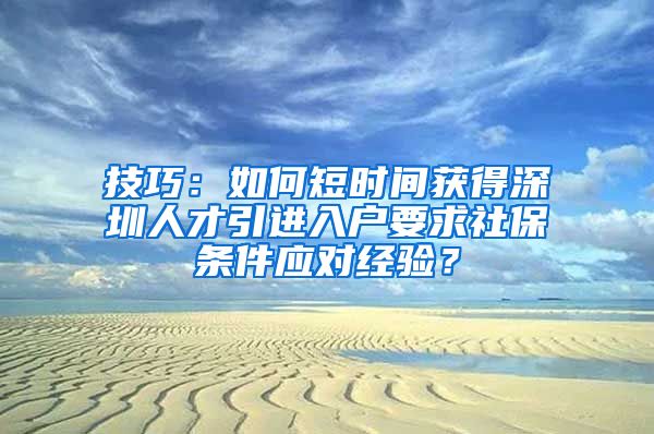 技巧：如何短时间获得深圳人才引进入户要求社保条件应对经验？