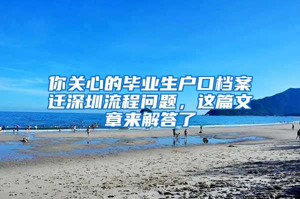 你关心的毕业生户口档案迁深圳流程问题，这篇文章来解答了