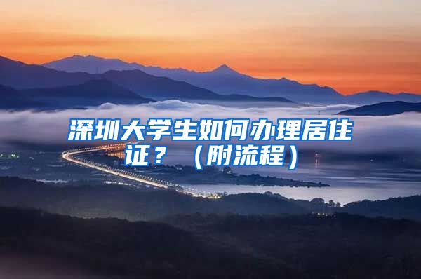 深圳大学生如何办理居住证？（附流程）