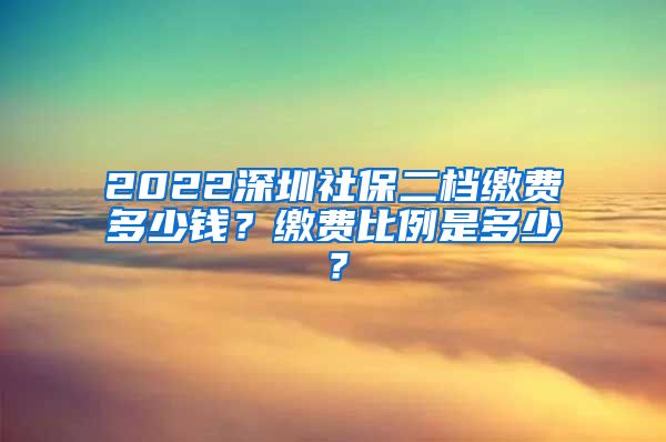 2022深圳社保二档缴费多少钱？缴费比例是多少？