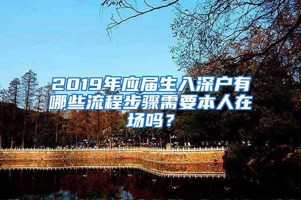 2019年应届生入深户有哪些流程步骤需要本人在场吗？