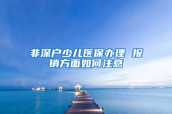 非深户少儿医保办理 报销方面如何注意