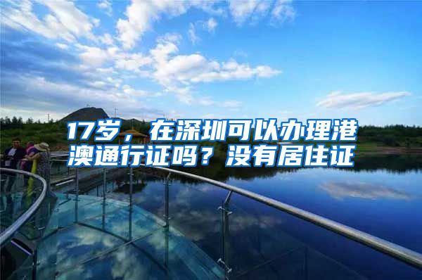 17岁，在深圳可以办理港澳通行证吗？没有居住证