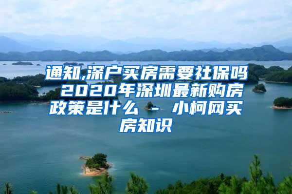 通知,深户买房需要社保吗 2020年深圳最新购房政策是什么 - 小柯网买房知识