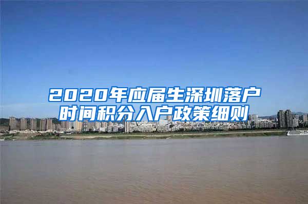 2020年应届生深圳落户时间积分入户政策细则