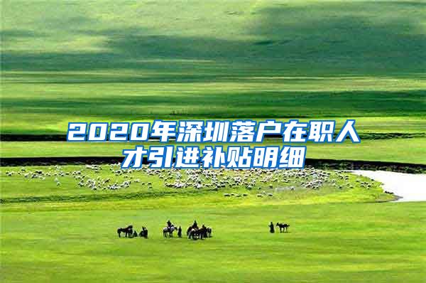 2020年深圳落户在职人才引进补贴明细