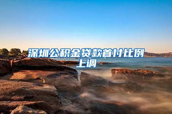 深圳公积金贷款首付比例上调