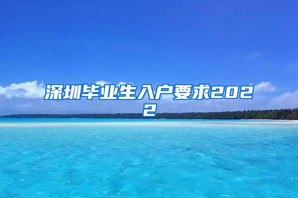 深圳毕业生入户要求2022