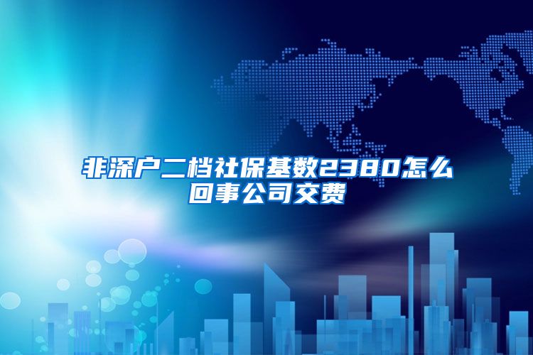 非深户二档社保基数2380怎么回事公司交费