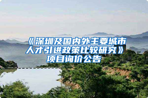 《深圳及国内外主要城市人才引进政策比较研究》项目询价公告