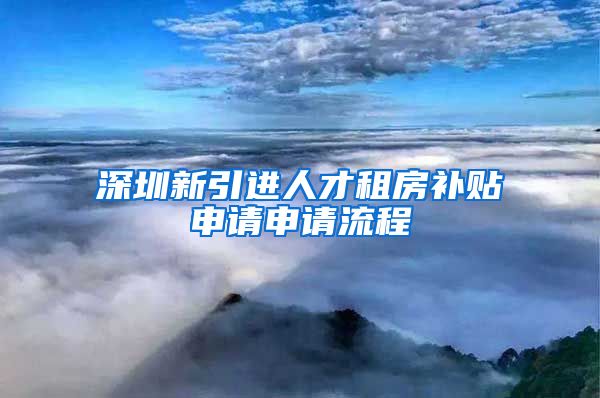 深圳新引进人才租房补贴申请申请流程