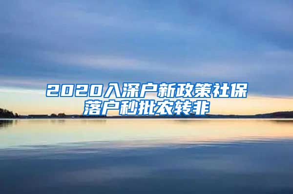 2020入深户新政策社保落户秒批农转非